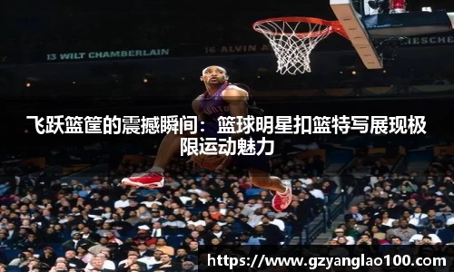 飞跃篮筐的震撼瞬间：篮球明星扣篮特写展现极限运动魅力