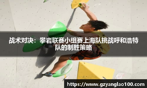 战术对决：攀岩联赛小组赛上海队挑战呼和浩特队的制胜策略