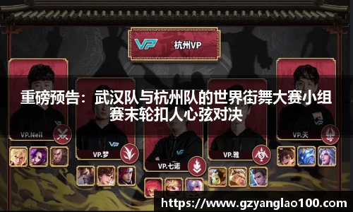 重磅预告：武汉队与杭州队的世界街舞大赛小组赛末轮扣人心弦对决