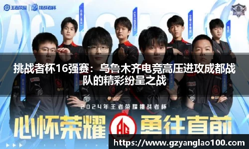 挑战者杯16强赛：乌鲁木齐电竞高压进攻成都战队的精彩纷呈之战