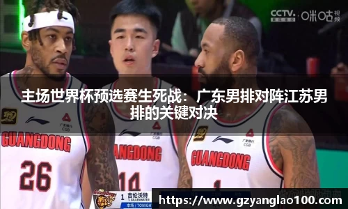 主场世界杯预选赛生死战：广东男排对阵江苏男排的关键对决